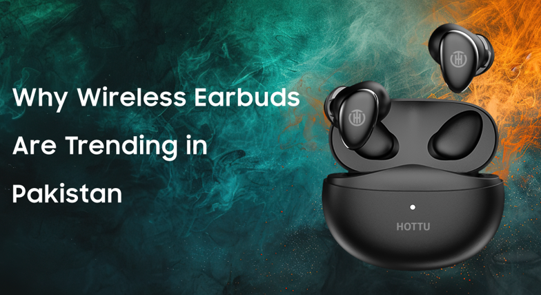 Why Wireless Earbuds Are Trending in Pakistan (2025 Guide)